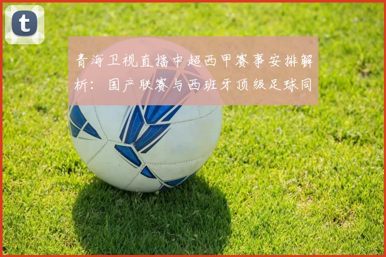 青海卫视直播中超西甲赛事安排解析：国产联赛与西班牙顶级足球同屏呈现