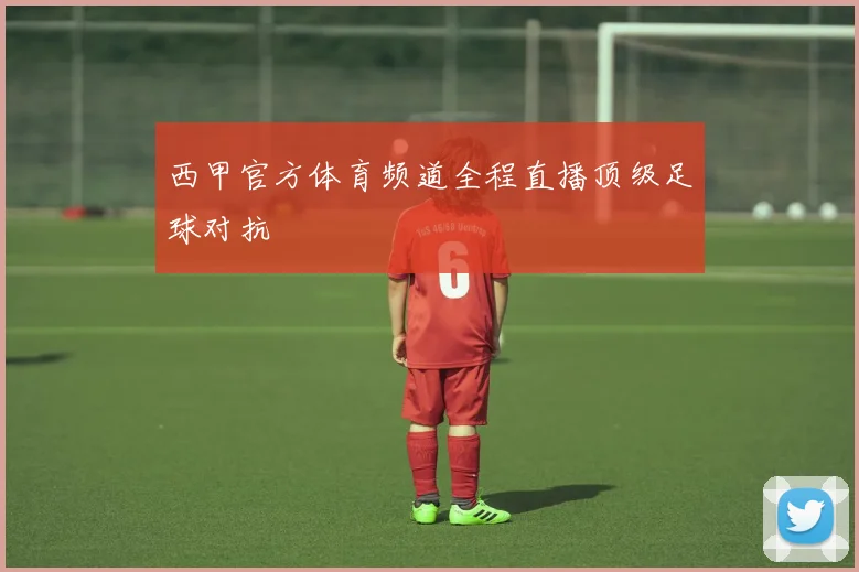 西甲官方体育频道全程直播顶级足球对抗