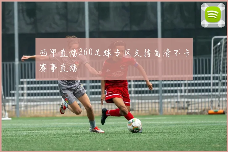 西甲直播360足球专区支持高清不卡赛事直播